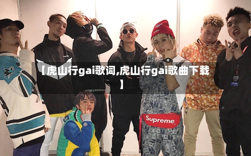 【虎山行gai歌词,虎山行gai歌曲下载】-第2张图片