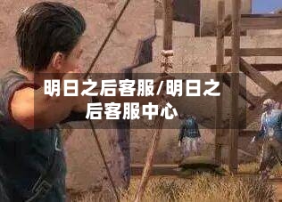 明日之后客服/明日之后客服中心-第2张图片