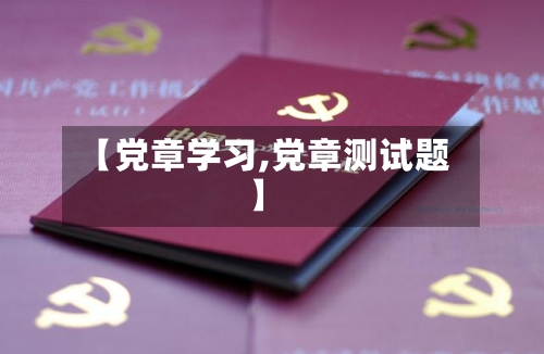 【党章学习,党章测试题】-第1张图片