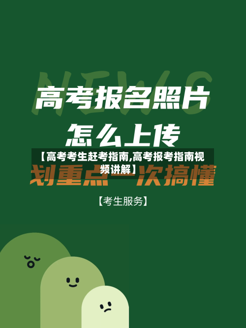 【高考考生赶考指南,高考报考指南视频讲解】-第3张图片