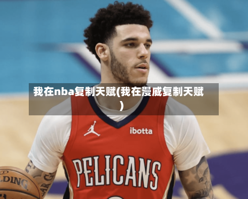 我在nba复制天赋(我在漫威复制天赋)-第1张图片