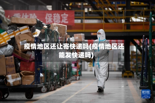 疫情地区还让寄快递吗(疫情地区还能发快递吗)-第2张图片