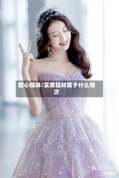 甜心辣妹/实美铝材属于什么档次-第3张图片