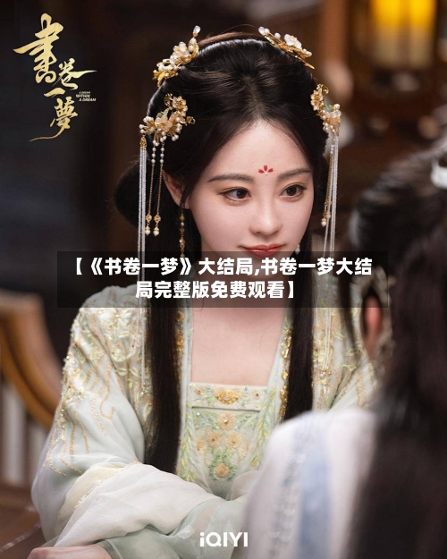 【《书卷一梦》大结局,书卷一梦大结局完整版免费观看】-第2张图片