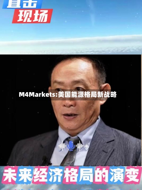 M4Markets:美国能源格局新战略-第1张图片