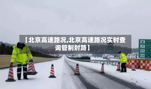 【北京高速路况,北京高速路况实时查询管制封路】-第2张图片