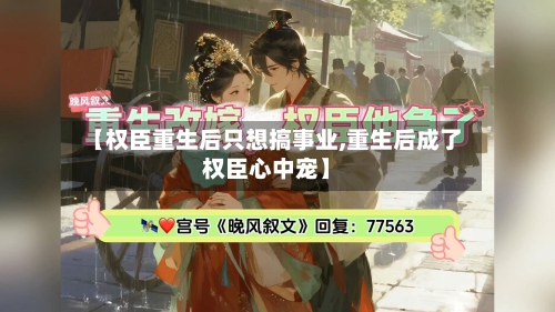 【权臣重生后只想搞事业,重生后成了权臣心中宠】-第3张图片