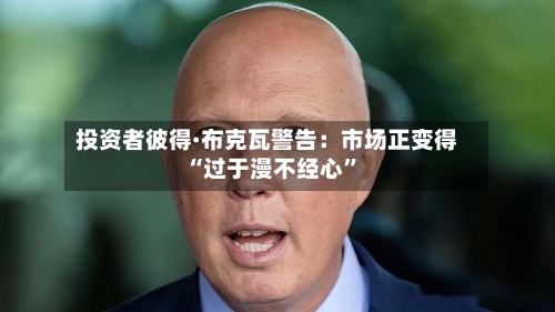 投资者彼得·布克瓦警告：市场正变得“过于漫不经心”-第1张图片