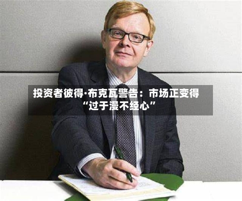投资者彼得·布克瓦警告：市场正变得“过于漫不经心	”-第2张图片