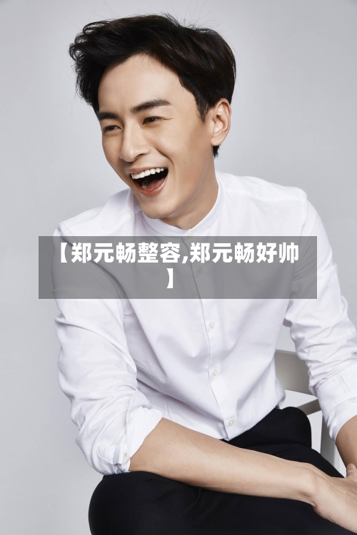 【郑元畅整容,郑元畅好帅】-第2张图片