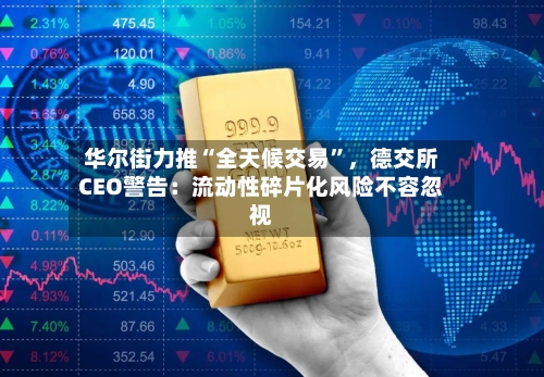 华尔街力推“全天候交易	”，德交所CEO警告：流动性碎片化风险不容忽视-第1张图片