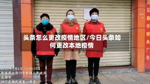 头条怎么更改疫情地区/今日头条如何更改本地疫情-第1张图片