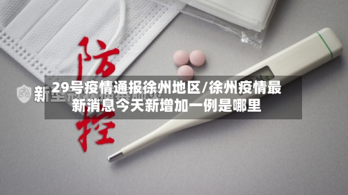 29号疫情通报徐州地区/徐州疫情最新消息今天新增加一例是哪里-第1张图片