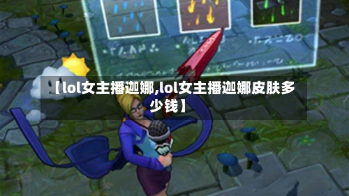 【lol女主播迦娜,lol女主播迦娜皮肤多少钱】-第2张图片