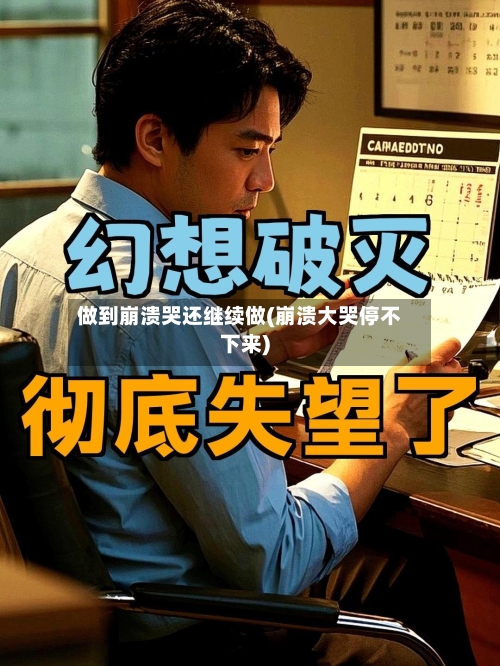 做到崩溃哭还继续做(崩溃大哭停不下来)-第1张图片