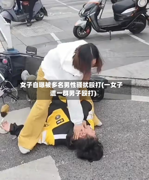 女子自曝被多名男性骚扰殴打(一女子遭一群男子殴打)-第3张图片