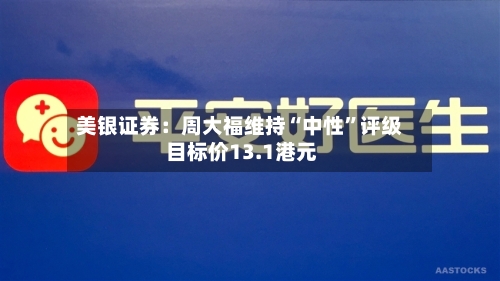 美银证券：周大福维持“中性”评级 目标价13.1港元-第1张图片
