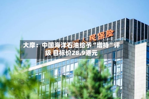 大摩：中国海洋石油给予“增持”评级 目标价28.9港元-第2张图片