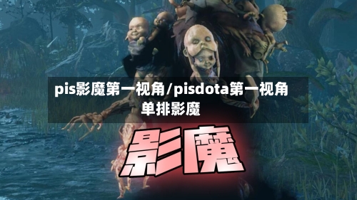 pis影魔第一视角/pisdota第一视角单排影魔-第1张图片