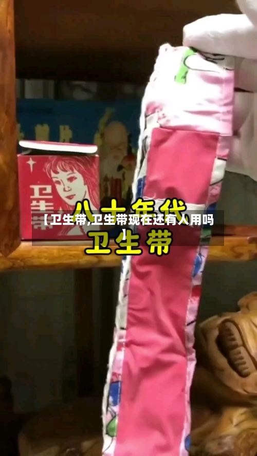 【卫生带,卫生带现在还有人用吗】-第1张图片