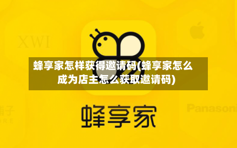 蜂享家怎样获得邀请码(蜂享家怎么成为店主怎么获取邀请码)-第3张图片