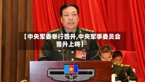 【中央军委举行晋升,中央军事委员会晋升上将】-第3张图片