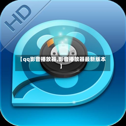 【qq影音播放器,影音播放器最新版本】-第1张图片