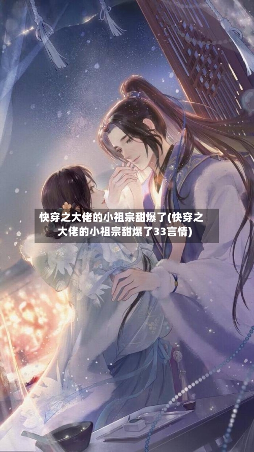 快穿之大佬的小祖宗甜爆了(快穿之大佬的小祖宗甜爆了33言情)-第1张图片
