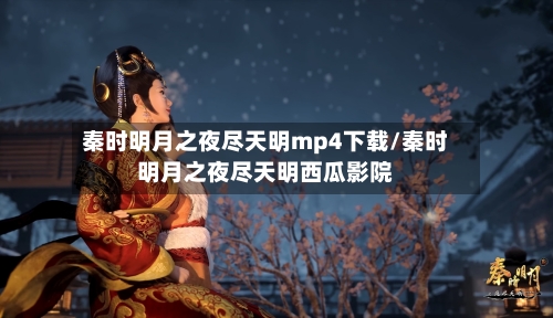 秦时明月之夜尽天明mp4下载/秦时明月之夜尽天明西瓜影院-第3张图片