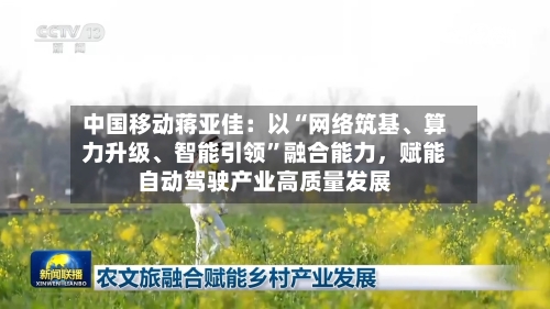中国移动蒋亚佳：以“网络筑基	、算力升级、智能引领	”融合能力，赋能自动驾驶产业高质量发展-第1张图片