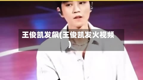 王俊凯发飙(王俊凯发火视频)-第1张图片