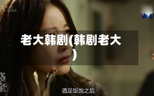 老大韩剧(韩剧老大)-第3张图片