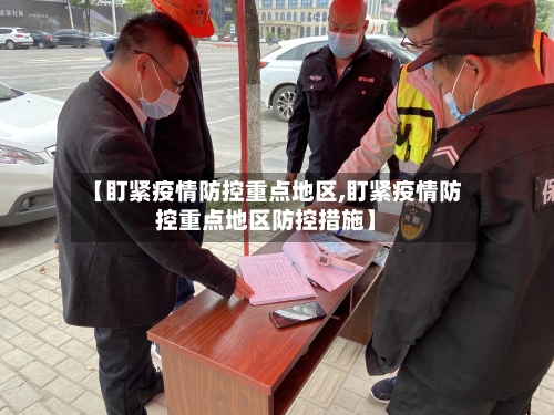 【盯紧疫情防控重点地区,盯紧疫情防控重点地区防控措施】-第1张图片