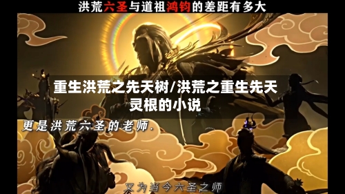 重生洪荒之先天树/洪荒之重生先天灵根的小说-第1张图片