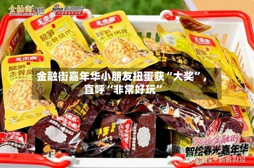 金融街嘉年华小朋友扭蛋获“大奖	”，直呼“非常好玩”-第1张图片