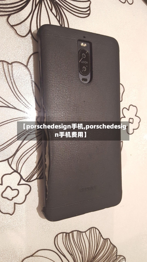 【porschedesign手机,porschedesign手机费用】-第1张图片