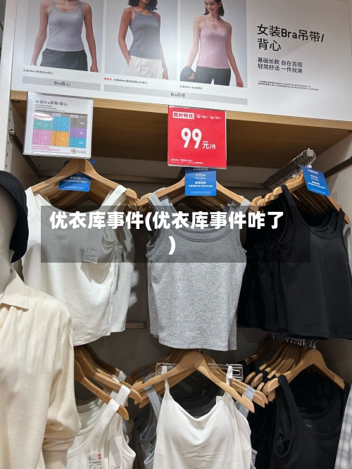 优衣库事件(优衣库事件咋了)-第1张图片