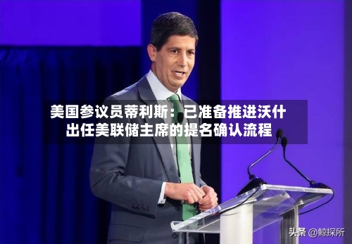 美国参议员蒂利斯：已准备推进沃什出任美联储主席的提名确认流程-第2张图片