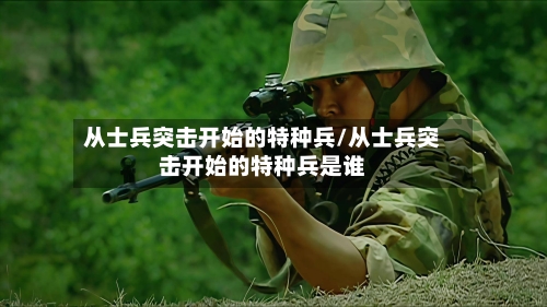 从士兵突击开始的特种兵/从士兵突击开始的特种兵是谁-第3张图片