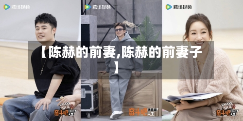 【陈赫的前妻,陈赫的前妻子】-第1张图片