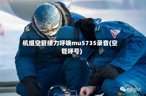 机组空管接力呼唤mu5735录音(空管呼号)-第1张图片