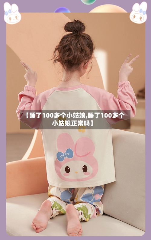 【睡了100多个小姑娘,睡了100多个小姑娘正常吗】-第1张图片