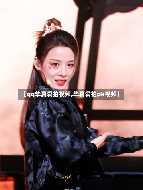 【qq华夏爱拍视频,华夏爱拍pk视频】-第1张图片