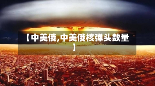 【中美俄,中美俄核弹头数量】-第2张图片