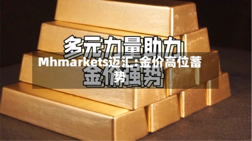 Mhmarkets迈汇:金价高位蓄势-第1张图片
