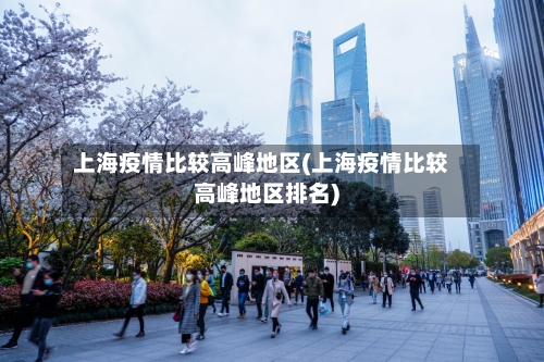 上海疫情比较高峰地区(上海疫情比较高峰地区排名)-第1张图片