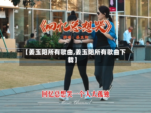 【姜玉阳所有歌曲,姜玉阳所有歌曲下载】-第2张图片