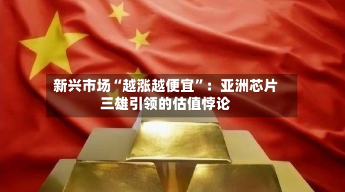 新兴市场“越涨越便宜”：亚洲芯片三雄引领的估值悖论-第2张图片