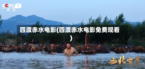 四渡赤水电影(四渡赤水电影免费观看)-第1张图片