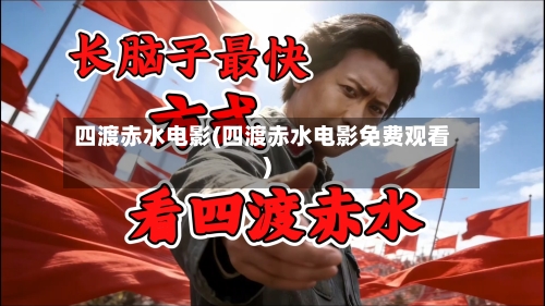 四渡赤水电影(四渡赤水电影免费观看)-第3张图片